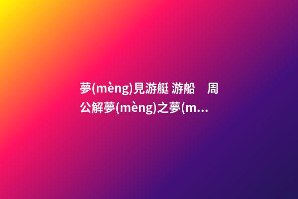 夢(mèng)見游艇 游船　周公解夢(mèng)之夢(mèng)到游艇 游船
